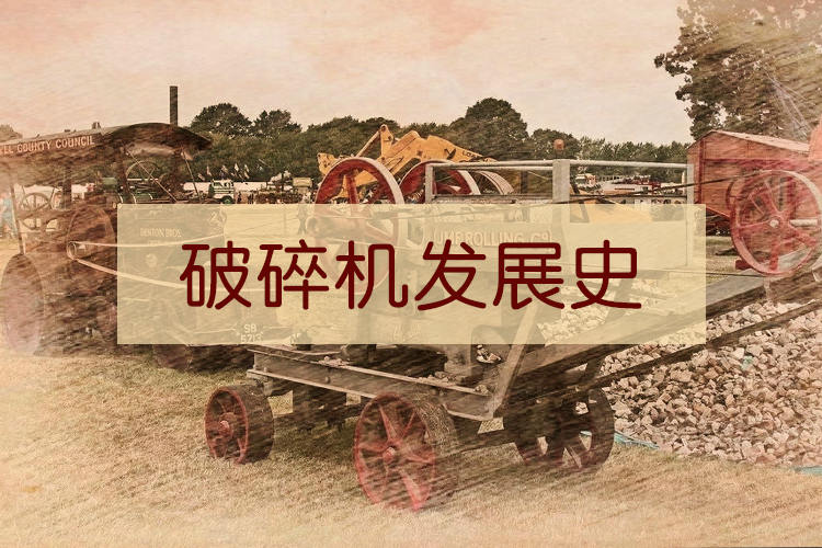 图 | 破碎机发展史,破碎机是怎么来的?