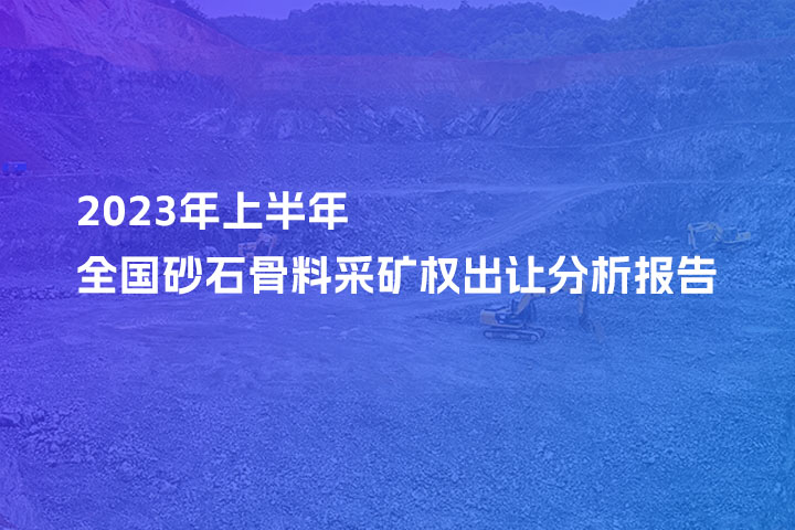【重磅】2023年上半年全国砂石骨料采矿权出让分析报告来了